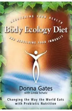 The Body Ecology Diet: Recovering Your Health and Rebuilding Your Immunity - Donna Gates