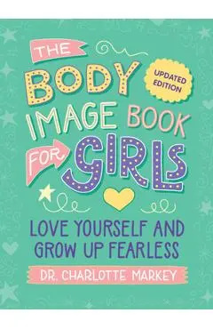 The Body Image Book for Girls Updated Edition: Love Yourself and Grow Up Fearless - Charlotte Markey