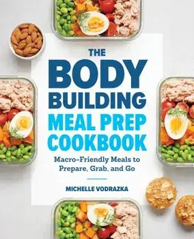 The Bodybuilding Meal Prep Cookbook: Macro-Friendly Meals to Prepare, Grab, and Go, Paperback/Michelle Vodrazka