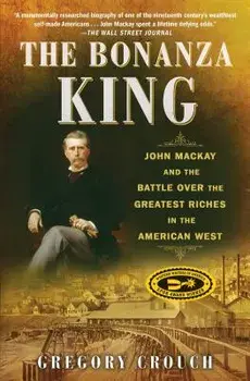 The Bonanza King: John MacKay and the Battle Over the Greatest Riches in the American West, Paperback/Gregory Crouch