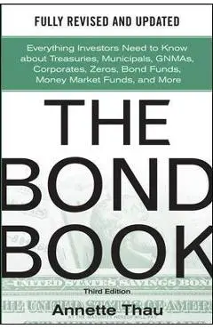 The Bond Book, Third Edition: Everything Investors Need to Know about Treasuries, Municipals, Gnmas, Corporates, Zeros, Bond Funds, Money Market Funds - Annette Thau