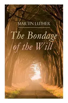 The Bondage of the Will: Luther's Reply to Erasmus' On Free Will, Paperback/Martin Luther