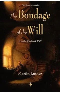 The Bondage of the Will - Martin Luther