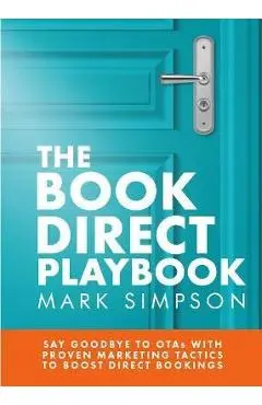 The Book Direct Playbook: Say Goodbye to OTAs with Proven Marketing Tactics to Boost Direct Bookings - Mark Simpson