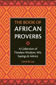 The Book of African Proverbs: A Collection of Timeless Wisdom, Wit, Sayings & Advice, Hardcover/Gerd De Ley