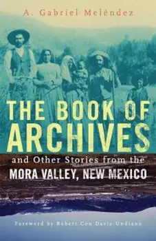 The Book of Archives and Other Stories from the Mora Valley, New Mexico, Paperback/A. Gabriel Melendez