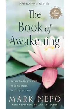 The Book of Awakening: Having the Life You Want by Being Present to the Life You Have (20th Anniversary Edition) - Mark Nepo
