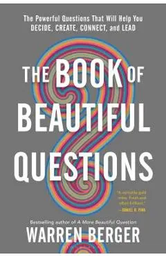 The Book of Beautiful Questions: The Powerful Questions That Will Help You Decide, Create, Connect, and Lead - Warren Berger
