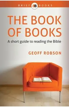 The Book of Books: A short guide to reading the Bible - Geoff Robson
