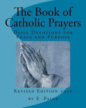 The Book of Catholic Prayers: Daily Devotions for Peace and Purpose, Paperback/E. Paige