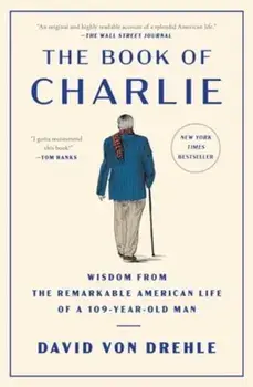 The Book of Charlie. Wisdom from the Remarkable American Life of a 109-Year-Old Man, Paperback/David Von Drehle