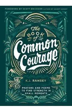 The Book of Common Courage: Prayers and Poems to Find Strength in Small Moments - K. J. Ramsey
