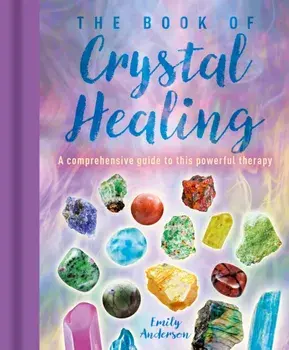 The Book of Crystal Healing. A Comprehensive Guide to This Powerful Therapy, Hardback/Emily Anderson