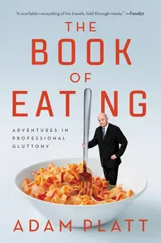 The Book of Eating: Adventures in Professional Gluttony, Paperback/Adam Platt