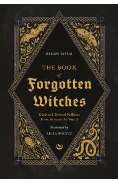 The Book of Forgotten Witches: Dark & Twisted Folklore Stories from Around the World - Lilla Bölecz