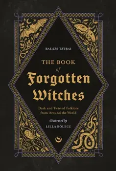 The Book of Forgotten Witches. Dark & Twisted Folklore & Stories from Around the World, New ed, Hardback/Balazs Tatrai