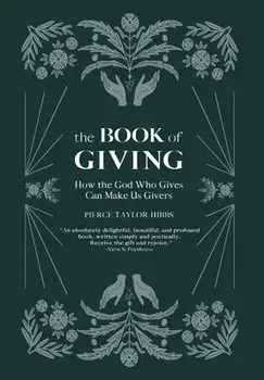The Book of Giving: How the God Who Gives Can Make Us Givers, Hardcover/Pierce Taylor Hibbs