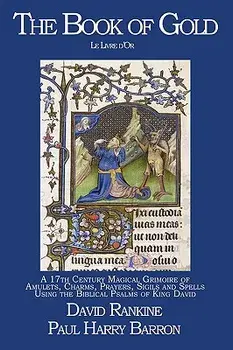 The Book of Gold: A 17th Century Magical Grimoire of Amulets, Charms, Prayers, Sigils and Spells Using the Biblical Psalms of King David/Harry Barron