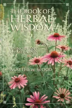 The Book of Herbal Wisdom: Using Plants as Medicines, Paperback/Matthew Wood