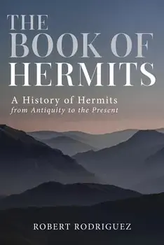 The Book of Hermits: A History of Hermits from Antiquity to the Present, Paperback/Robert Rodriguez