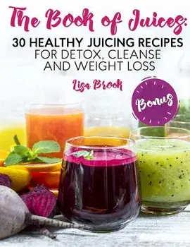 The Book of Juices: 30 Healthy Juicing Recipes for Detox, Cleanse and Weight Loss, Paperback/Lisa Brook