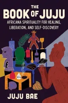 The Book of Juju. Africana Spirituality for Healing, Liberation, and Self-Discovery, Hardback/Juju Bae