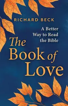 The Book of Love: A Better Way to Read the Bible - Richard Beck
