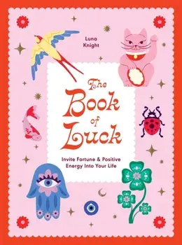 The Book of Luck. Invite Fortune and Positive Energy Into Your Life, Hardback/Luna Knight