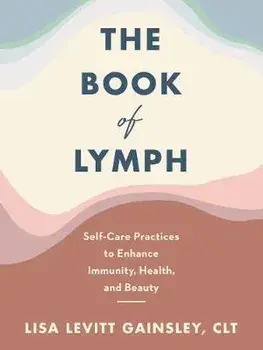 The Book of Lymph: Self-Care Practices to Enhance Immunity, Health, and Beauty, Hardcover/Lisa Levitt Gainsley