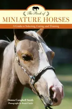 The Book of Miniature Horses: A Guide to Selecting, Caring, and Training, Paperback/Donna Campbell Smith