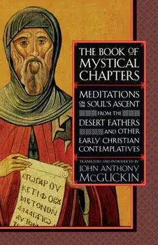 The Book of Mystical Chapters: Meditations on the Soul's Ascent, from the Desert Fathers and Other Early Christian Contemplatives, Paperback/John Anthony McGuckin