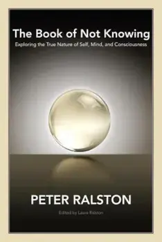 The Book of Not Knowing: Exploring the True Nature of Self, Mind, and Consciousness, Paperback/Peter Ralston