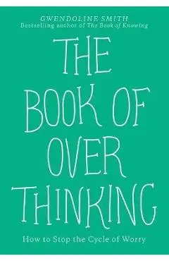 The Book of Overthinking: How to Stop the Cycle of Worry - Gwendoline Smith