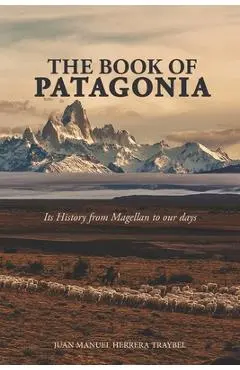 The Book of Patagonia: Its History from Magellan to our days - Juan Manuel Herrera Traybel