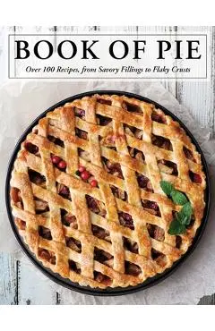 The Book of Pie: Over 100 Recipes, from Savory Fillings to Flaky Crusts - Cider Mill Press