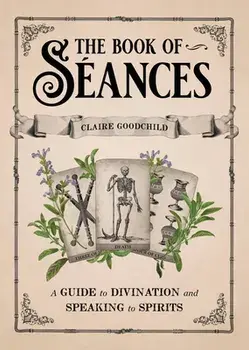 The Book of Seances. A Guide to Divination and Speaking to Spirits, Hardback/Claire Goodchild