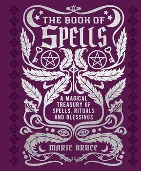The Book of Spells: A Magical Treasury of Spells, Rituals and Blessings, Hardcover/Marie Bruce