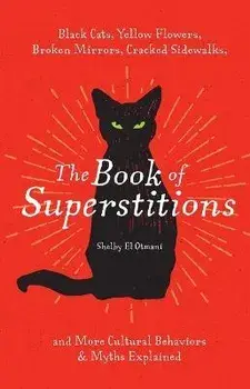 The Book of Superstitions: Black Cats, Yellow Flowers, Broken Mirrors, Cracked Sidewalks, and More Cultural Behaviors & Myths Explained, Hardcover/Shelby El Otmani