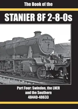 THE BOOK OF THE STANIER 8F 2-8-0S. PART FOUR: SWINDON, THE LNER AND THE SOUTHERN 48440-48633, Hardback/IAN SIXSMITH RICHARD DERRY