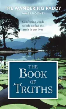 The Book of Truths. Words to Help Us Find the Truth in Our Lives From The Wandering Paddy, Hardback/James Mooney