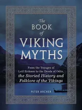 The Book of Viking Myths: From the Voyages of Leif Erikson to the Deeds of Odin, the Storied History and Folklore of the Vikings, Hardcover/Peter Archer