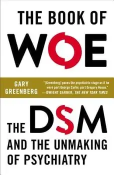 The Book of Woe: The DSM and the Unmaking of Psychiatry, Paperback/Gary Greenberg