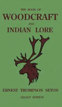 The Book Of Woodcraft And Indian Lore (Legacy Edition): A Classic Manual On Camping, Scouting, Outdoor Skills, Native American History, And Nature Fro/Ernest Thompson Seton