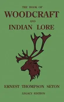 The Book Of Woodcraft And Indian Lore (Legacy Edition): A Classic Manual On Camping, Scouting, Outdoor Skills, Native American History, And Nature Fro, Paperback/Ernest Thompson Seton
