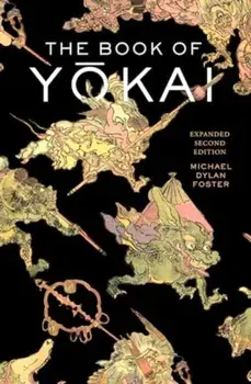 The Book of Yokai, Expanded Second Edition. Mysterious Creatures of Japanese Folklore, 2 ed, Paperback/Michael Dylan Foster