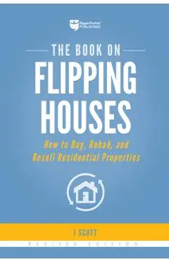 The Book on Flipping Houses: How to Buy, Rehab, and Resell Residential Properties - J. Scott