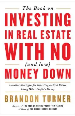 The Book on Investing in Real Estate with No (and Low) Money Down: Creative Strategies for Investing in Real Estate Using Other People's Money - Brandon Turner