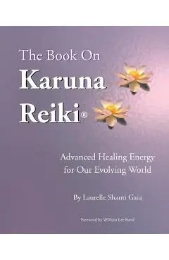 The Book on Karuna Reiki: Advanced Healing Energy for Our Evolving World - Laurelle Shanti Gaia