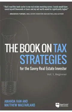 The Book on Tax Strategies for the Savvy Real Estate Investor: Powerful Techniques Anyone Can Use to Deduct More, Invest Smarter, and Pay Far Less to - Amanda Han