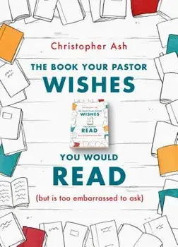 The Book Your Pastor Wishes You Would Read: (but Is Too Embarrassed to Ask), Paperback/Christopher Ash